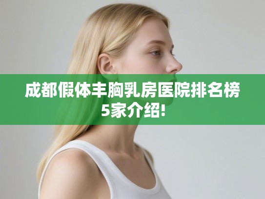 成都假体丰胸乳房医院排名榜5家介绍!