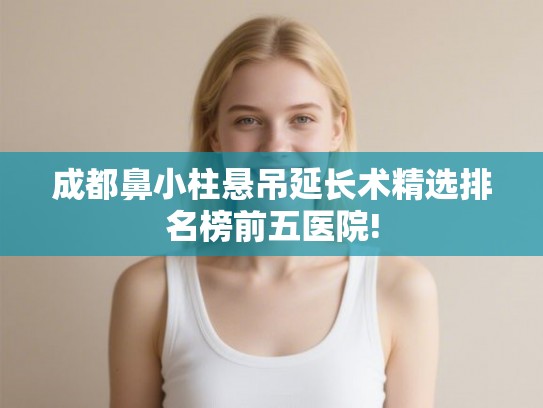 成都鼻小柱悬吊延长术精选排名榜前五医院!