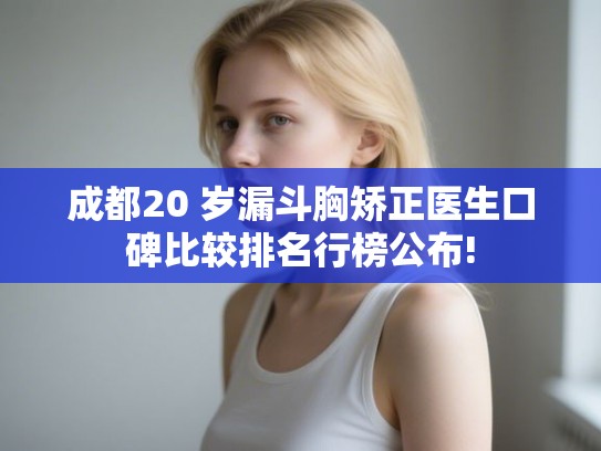 成都20 岁漏斗胸矫正医生口碑比较排名行榜公布! 成都20 岁漏斗胸矫正医生口碑比较排名行榜公布!