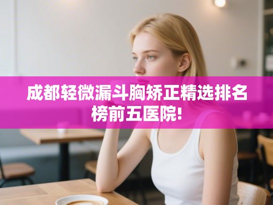 成都轻微漏斗胸矫正精选排名榜前五医院!