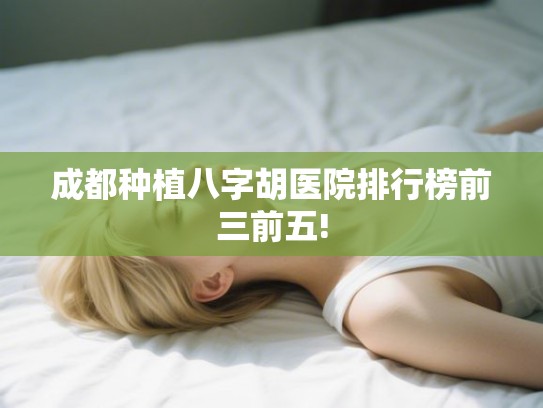 成都种植八字胡医院排行榜前三前五! 成都种植八字胡医院排行榜前三前五!