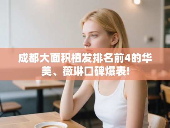 成都大面积植发排名前4的华美、薇琳口碑爆表! 成都大面积植发排名前4的华美、薇琳口碑爆表!
