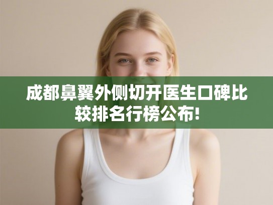 成都鼻翼外侧切开医生口碑比较排名行榜公布!