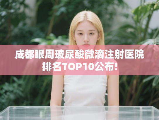 成都眼周玻尿酸微滴注射医院排名TOP10公布!