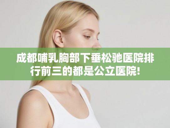 成都哺乳胸部下垂松驰医院排行前三的都是公立医院!
