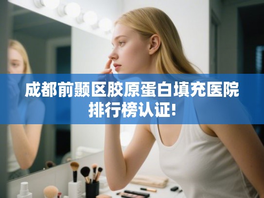 成都前颞区胶原蛋白填充医院排行榜认证! 成都前颞区胶原蛋白填充医院排行榜认证!