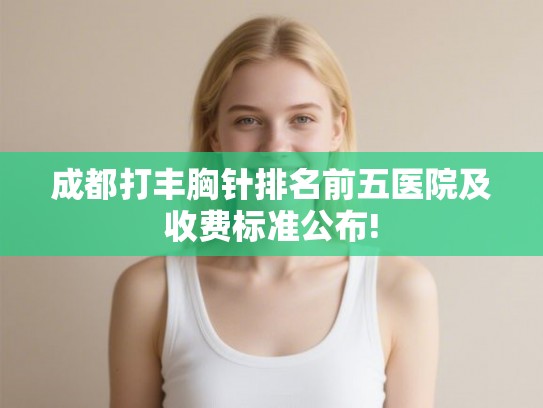 成都打丰胸针排名前五医院及收费标准公布! 成都打丰胸针排名前五医院及收费标准公布!