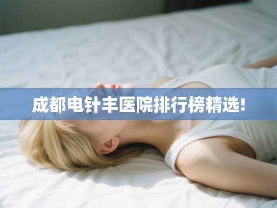 成都电针丰医院排行榜精选! 成都电针丰医院排行榜精选!