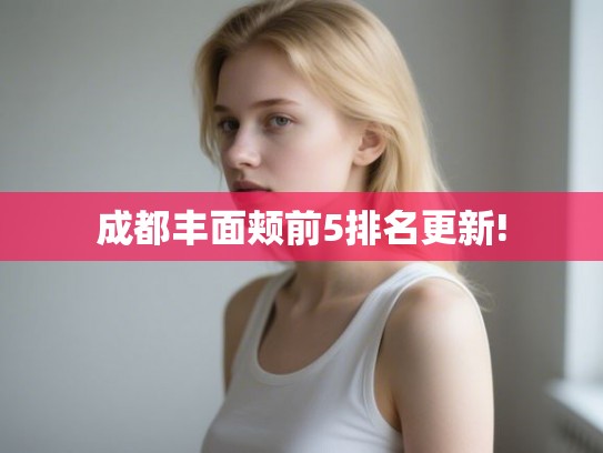 成都丰面颊前5排名更新! 成都丰面颊前5排名更新!