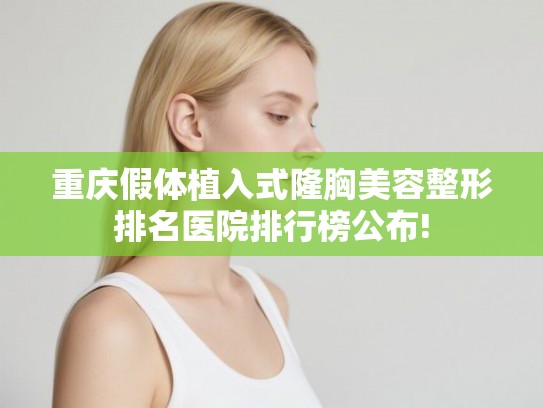 重庆假体植入式隆胸美容整形排名医院排行榜公布!