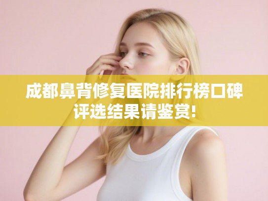 成都鼻背修复医院排行榜口碑评选结果请鉴赏!