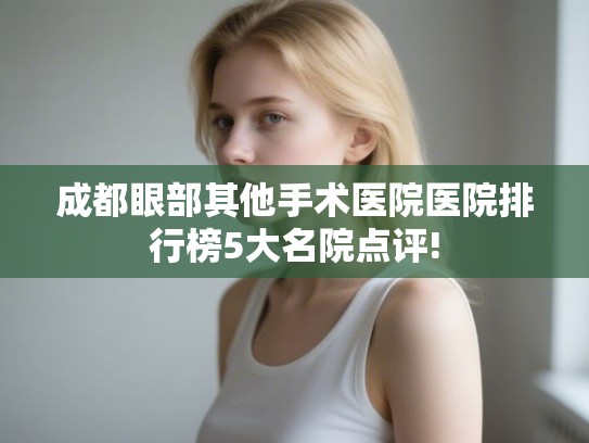 成都眼部其他手术医院医院排行榜5大名院点评! 成都眼部其他手术医院医院排行榜5大名院点评!