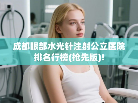 成都眼部水光针注射公立医院排名行榜(抢先版)! 成都眼部水光针注射公立医院排名行榜(抢先版)!