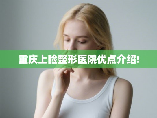 重庆上睑整形医院优点介绍!