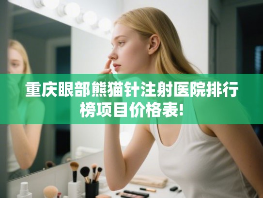 重庆眼部熊猫针注射医院排行榜项目价格表!