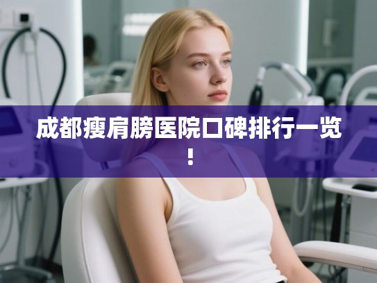成都瘦肩膀医院口碑排行一览! 成都瘦肩膀医院口碑排行一览!