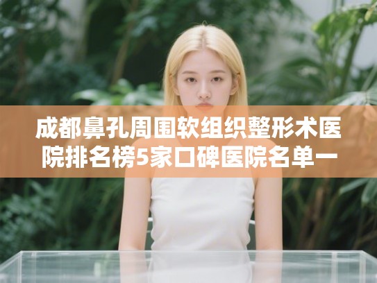 成都鼻孔周围软组织整形术医院排名榜5家口碑医院名单一览!