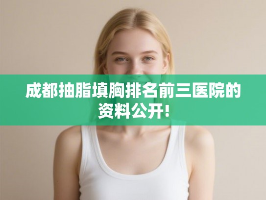 成都抽脂填胸排名前三医院的资料公开!
