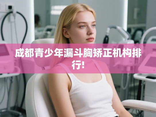 成都青少年漏斗胸矫正机构排行!