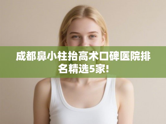 成都鼻小柱抬高术口碑医院排名精选5家! 成都鼻小柱抬高术口碑医院排名精选5家!
