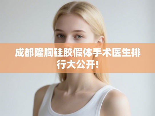 成都隆胸硅胶假体手术医生排行大公开!