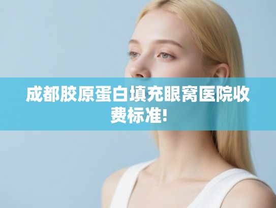 成都胶原蛋白填充眼窝医院收费标准! 成都胶原蛋白填充眼窝医院收费标准!