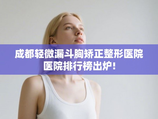 成都轻微漏斗胸矫正整形医院医院排行榜出炉! 成都轻微漏斗胸矫正整形医院医院排行榜出炉!