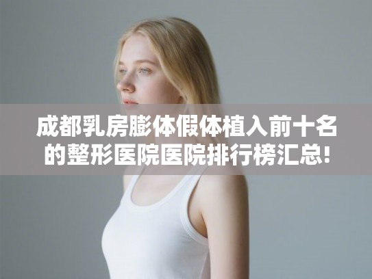 成都乳房膨体假体植入前十名的整形医院医院排行榜汇总! 成都乳房膨体假体植入前十名的整形医院医院排行榜汇总!