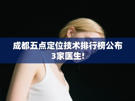 成都五点定位技术排行榜公布3家医生!