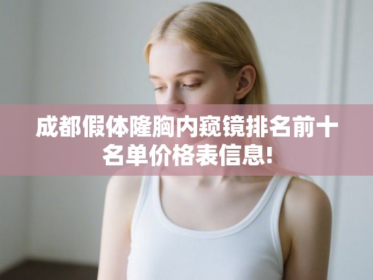 成都假体隆胸内窥镜排名前十名单价格表信息! 成都假体隆胸内窥镜排名前十名单价格表信息!