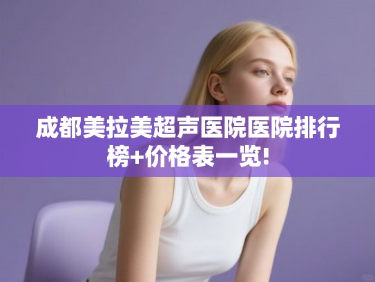 成都美拉美超声医院医院排行榜+价格表一览!