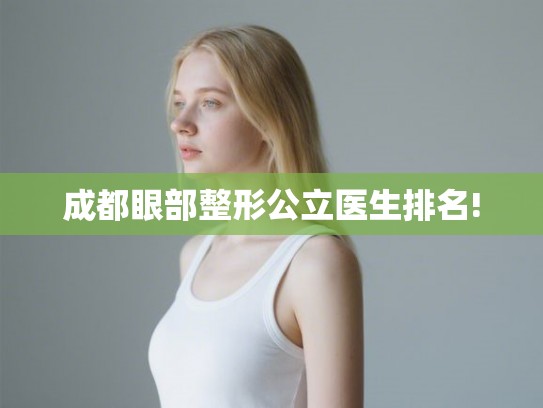 成都眼部整形公立医生排名!