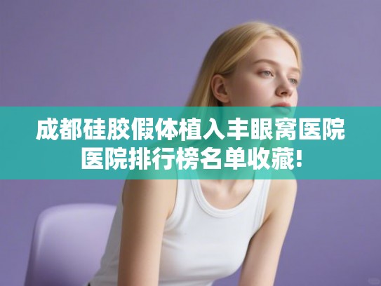 成都硅胶假体植入丰眼窝医院医院排行榜名单收藏! 成都硅胶假体植入丰眼窝医院医院排行榜名单收藏!