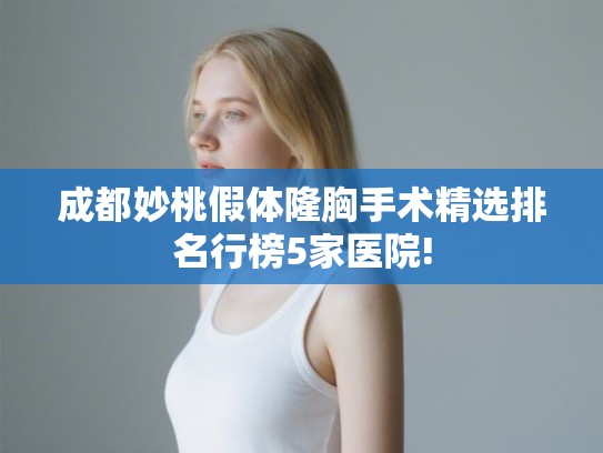 成都妙桃假体隆胸手术精选排名行榜5家医院! 成都妙桃假体隆胸手术精选排名行榜5家医院!