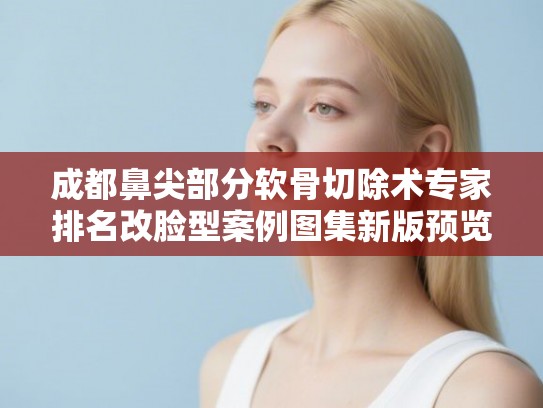 成都鼻尖部分软骨切除术专家排名改脸型案例图集新版预览! 成都鼻尖部分软骨切除术专家排名改脸型案例图集新版预览!