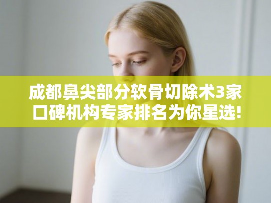 成都鼻尖部分软骨切除术3家口碑机构专家排名为你星选! 成都鼻尖部分软骨切除术3家口碑机构专家排名为你星选!