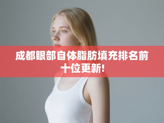 成都眼部自体脂肪填充排名前十位更新! 成都眼部自体脂肪填充排名前十位更新!