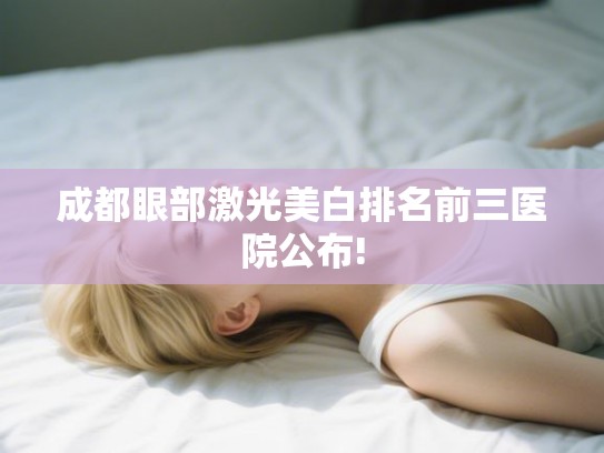 成都眼部激光美白排名前三医院公布! 成都眼部激光美白排名前三医院公布!