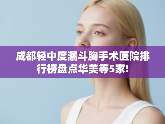 成都轻中度漏斗胸手术医院排行榜盘点华美等5家!