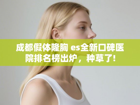 成都假体隆胸 es全新口碑医院排名榜出炉，种草了!