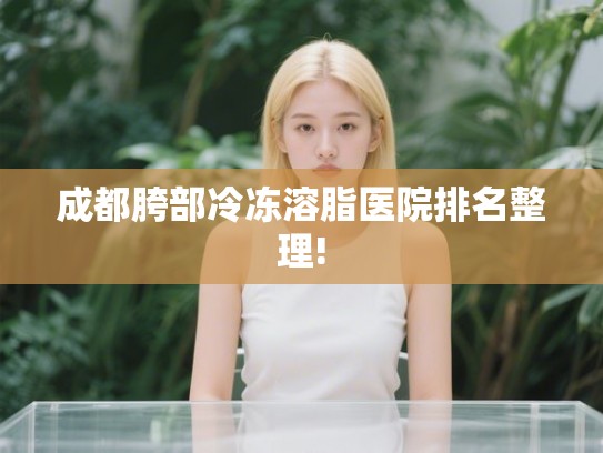 成都胯部冷冻溶脂医院排名整理!