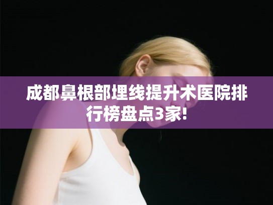 成都鼻根部埋线提升术医院排行榜盘点3家! 成都鼻根部埋线提升术医院排行榜盘点3家!