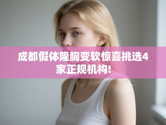 成都假体隆胸变软惊喜挑选4家正规机构!