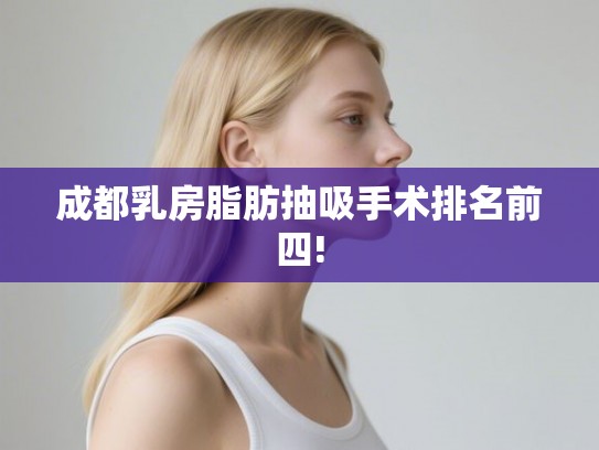 成都乳房脂肪抽吸手术排名前四!