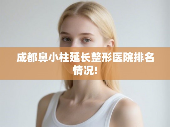成都鼻小柱延长整形医院排名情况! 成都鼻小柱延长整形医院排名情况!