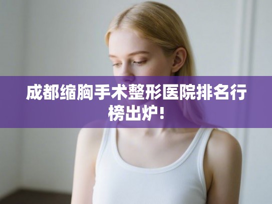成都缩胸手术整形医院排名行榜出炉! 成都缩胸手术整形医院排名行榜出炉!