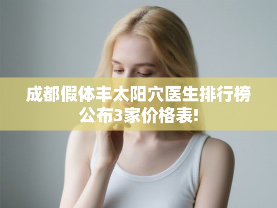 成都假体丰太阳穴医生排行榜公布3家价格表! 成都假体丰太阳穴医生排行榜公布3家价格表!