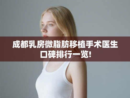 成都乳房微脂肪移植手术医生口碑排行一览! 成都乳房微脂肪移植手术医生口碑排行一览!