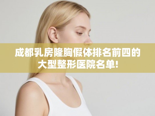 成都乳房隆胸假体排名前四的大型整形医院名单! 成都乳房隆胸假体排名前四的大型整形医院名单!