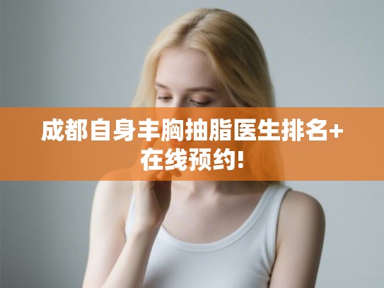 成都自身丰胸抽脂医生排名+在线预约! 成都自身丰胸抽脂医生排名+在线预约!